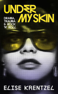 Title: Under My Skin: Drama, Trauma & Rock 'n' Roll, Author: Elise Krentzel