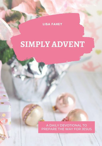 Simply Advent: A Daily Devotional To Prepare The Way For Jesus