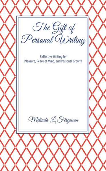 The Gift of Personal Writing: Reflective Writing for Pleasure, Peace of Mind, and Personal Growth