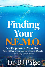 Title: Finding Your N.E.M.O.: NEW EMPLOYEE MAKE OVER THE 10 STEP WORKFORCE DEVELOPMENT GUIDE TO FINDING YOUR CAREER, Author: BJ Paige