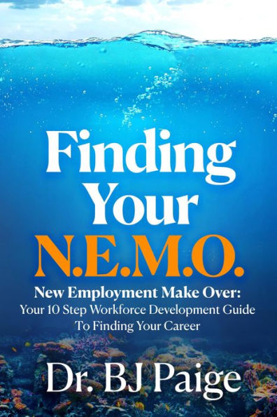 Finding Your N.E.M.O.: NEW EMPLOYEE MAKE OVER THE 10 STEP WORKFORCE DEVELOPMENT GUIDE TO FINDING YOUR CAREER