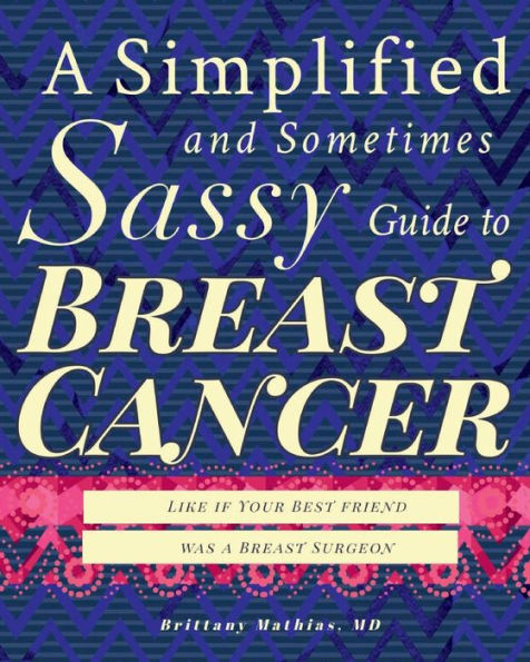 A Simplified and Sometimes Sassy Guide to Breast Cancer: Like if Your Best Friend was a Breast Surgeon