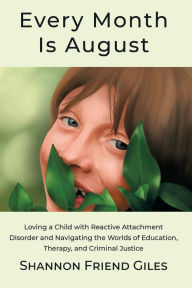 Title: Every Month Is August: Loving a Child with Reactive Attachment Disorder and Navigating the Worlds of Education, Therapy and Criminal Justice, Author: Shannon Giles