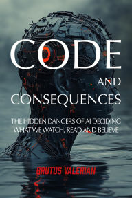 Title: CODE AND CONSEQUENCES: The Hidden Dangers of AI Deciding What We Watch, Read and Believe, Author: Brutus Valerian