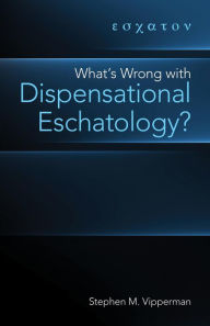 Title: What's Wrong with Dispensational Eschatology?, Author: Stephen M. Vipperman