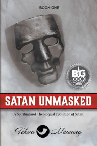 Title: Satan Unmasked: A Spiritual and Theological Evolution of Satan, Author: Tekoa Manning