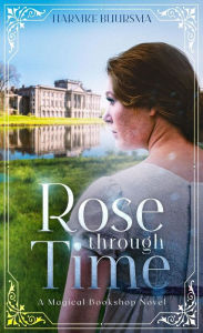 Title: Rose Through Time: A Magical Bookshop Novel, Author: Harmke Buursma