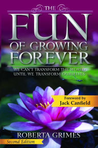 Title: The Fun of Growing Forever: We Can't Transform the World Until We Transform Ourselves, Author: Roberta Grimes