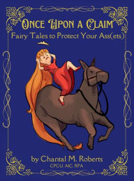 Title: Once Upon A Claim: Fairy Tales to Protect Your Ass(ets), Author: Chantal M Roberts