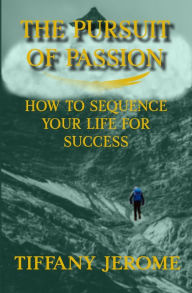 Title: The Pursuit of Passion: How to Sequence Your Life for Success: How to Sequence your Life for Success, Author: Tiffany Jerome
