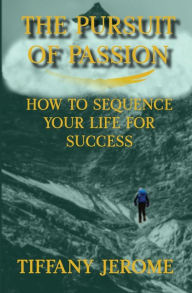 Title: The Pursuit of Passion: How to Sequence Your Life for Success: How to Sequence your Life for Success, Author: Tiffany Jerome
