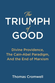 Title: The Triumph of Good: Divine Providence, The Cain-Abel Paradigm, And the End of Marxism, Author: Thomas Cromwell