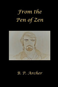 Title: From the Pen of Zen, Author: B. P. Archer