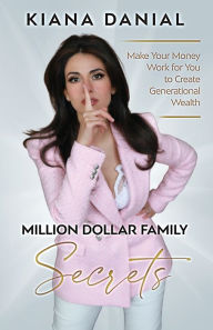 Title: Million Dollar Family Secrets: Make Your Money Work for You to Create Generational Wealth, Author: Kiana Danial