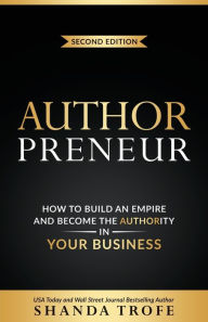 Title: Authorpreneur: How to Build an Empire and Become the Authority in Your Business, Author: Shanda Trofe