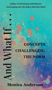 Title: And What If . . .: Concepts Challenging the Norm, Author: Monica Anderson