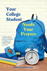 Title: Your College Student Needs Your Prayers: College Moms share reminders of things you might forget to cover, Author: Monica Renahan