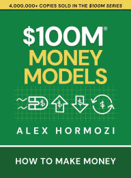 Title: $100M Money Models: How To Make Money, Author: Alex Hormozi