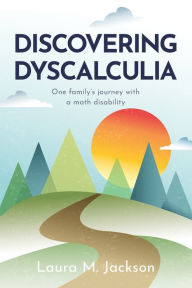 Title: Discovering Dyscalculia: One family's journey with a math disability, Author: Ann Grahl