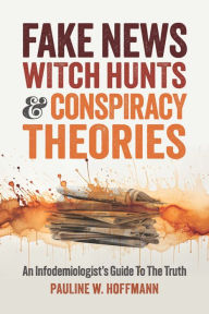 Title: Fake News, Witch Hunts, and Conspiracy Theories: An Infodemiologist's Guide to the Truth, Author: Pauline W. Hoffmann