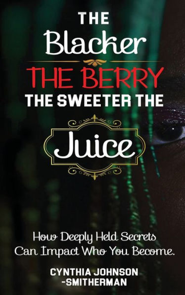 The Blacker The Berry, The Sweeter The Juice: How Deeply Held Secrets Can Impact Who You Become!