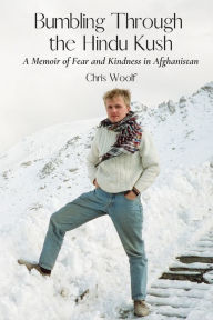 Bumbling Through the Hindu Kush: A Memoir of Fear and Kindness in Afghanistan