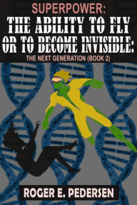 Title: SuperPower: The Ability to Fly or to Become Invisible: The Next Generation (Book #2), Author: Roger E Pedersen