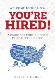 Title: Welcome to the U.S.A.-You're Hired!: A Guide for Foreign-Born People Seeking Jobs, Author: Betsy H Cohen