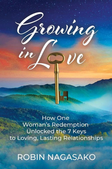 Growing in Love: How One Woman's Redemption Unlocked the 7 Keys to Loving, Lasting Relationships