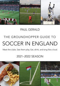 Title: The Groundhopper Guide to Soccer in England, 2021-22 Edition: Meet the clubs. See them play. Eat, drink, and sing with the locals., Author: Paul Gerald