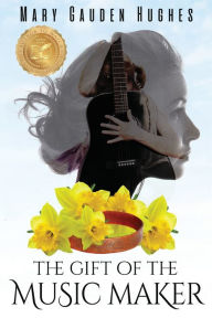 Title: The Gift of the Music Maker: Take the Journey, Author: Mary Gauden Hughes