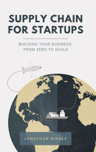 Title: Supply Chain for Startups: Building Your Business from Zero to Scale, Author: Jonathan Biddle