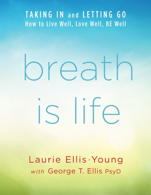 Breath Is Life: TAKING IN and LETTING GO: How to Live Well, Love Well ...