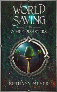 Title: World Saving and Other Disasters, Author: Bethany Meyer