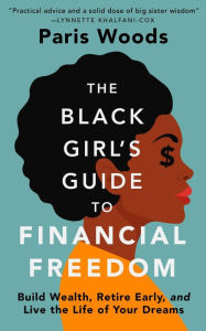 Title: The Black Girl's Guide to Financial Freedom: Build Wealth, Retire Early, and Live the Life of Your Dreams, Author: Paris Woods