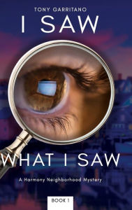 Title: I Saw What I Saw: A Harmony Neighborhood Mystery - Book 1, Author: Tony Garritano