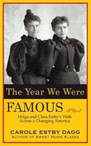 Title: The Year We Were Famous: Helga and Clara Estby's Walk across a Changing America, Author: Carole Estby Dagg