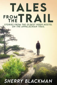 Title: Tales from the Trail: Stories from the Oldest Hiker Hostel on the Appalachian Trail, Author: Sherry Blackman