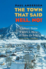 Title: The Town that Said 'Hell, No!': Crested Butte Fights a Mine to Save its Soul, Author: Paul Andersen