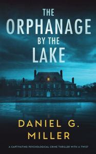 Title: The Orphanage By The Lake: A Captivating Psychological Crime Thriller With A Twist, Author: Daniel G Miller