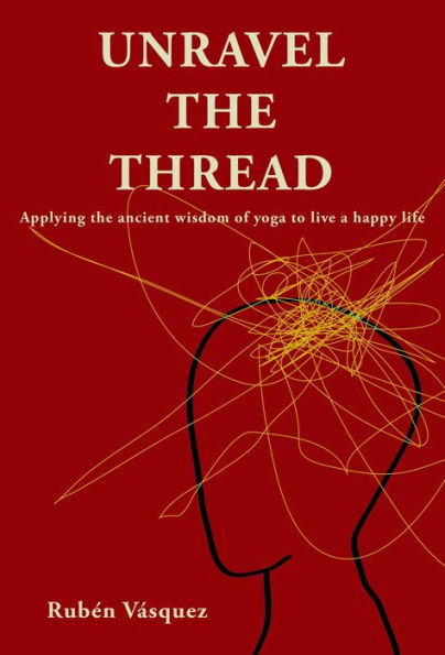 Unravel the Thread: Applying the ancient wisdom of yoga to live a happy life