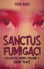Sanctus Fumigaci: Collected Plays Volume 2: Short Plays