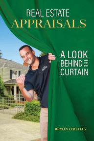 Title: Real Estate Appraisals: A look behind the curtain, Author: Bryon O'Reilly
