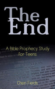 Title: The End: A Bible Prophecy Study for Teens, Author: Cheri A Fields