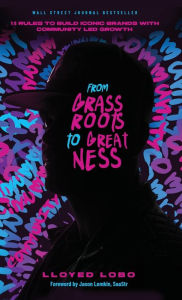 Title: From Grassroots to Greatness: 13 Rules to Build Iconic Brands with Community Led Growth, Author: Lloyed Lobo