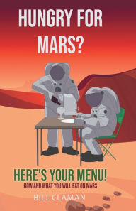 Title: Hungry For Mars? Here's Your Menu!: How and what you will eat on Mars, Author: Bill Claman