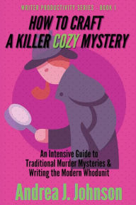 Title: How to Craft a Killer Cozy Mystery: An Intensive Guide to Traditional Murder Mysteries & Writing the Modern Whodunit, Author: Andrea Johnson