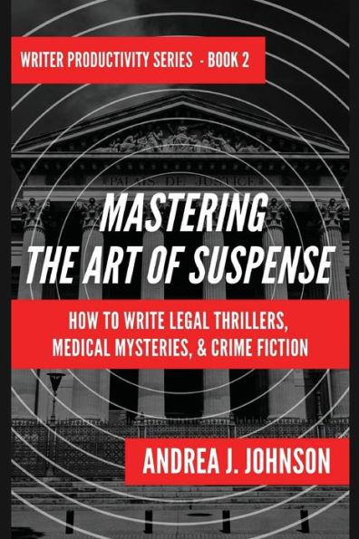 Mastering the Art of Suspense: How to Write Legal Thrillers, Medical Mysteries, & Crime Fiction