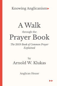 Free downloads bookworm Knowing Anglicanism - A Walk Through the Prayer Book - The 2019 Book of Common Prayer Explained (English Edition) by Arnold W Klukas RTF iBook DJVU