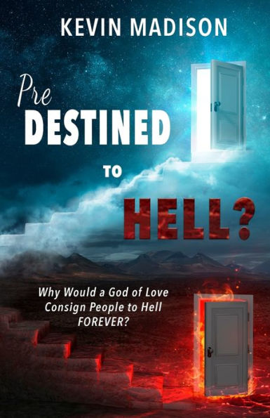 Predestined to Hell?: Why Would a God of Love Consign People to Hell FOREVER?